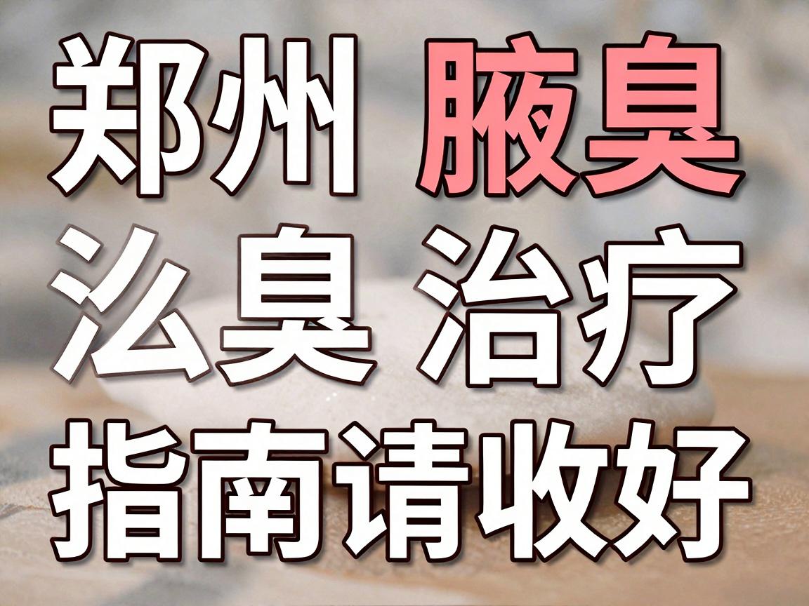 郑州治疗腋臭医院怎么选?这份郑州腋臭治疗指南请收好 郑州治疗腋臭医院怎么选?这份郑州腋臭治疗指南请收好