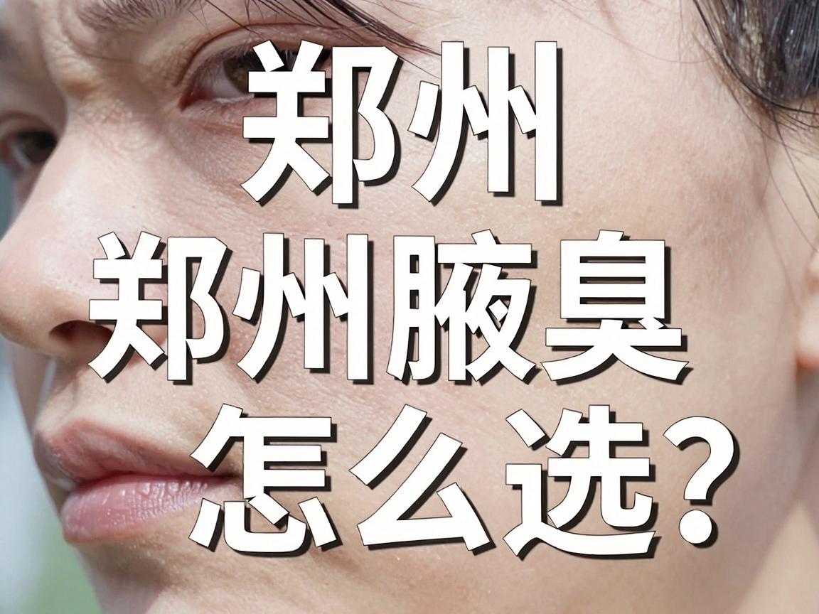 郑州腋臭医院去哪家?郑州腋臭医院怎么选?看完这篇不踩坑 郑州腋臭医院去哪家?郑州腋臭医院怎么选?看完这篇不踩坑