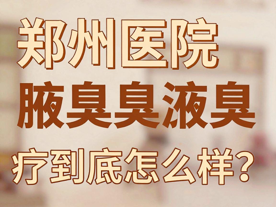 郑州医院治疗腋臭怎么样?郑州医院腋臭治疗到底怎么样?这份深度解析告诉你真相 郑州医院治疗腋臭怎么样?郑州医院腋臭治疗到底怎么样?这份深度解析告诉你真相