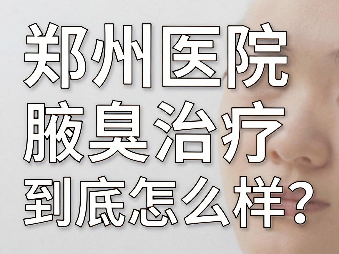 郑州医院治疗腋臭怎么样?郑州医院腋臭治疗到底怎么样?这份深度解析告诉你真相 郑州医院治疗腋臭怎么样?郑州医院腋臭治疗到底怎么样?这份深度解析告诉你真相