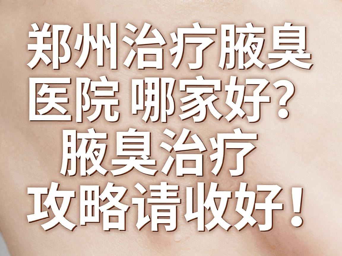 郑州治疗腋臭医院哪家好?这份腋臭治疗攻略请收好! 郑州治疗腋臭医院哪家好?这份腋臭治疗攻略请收好!