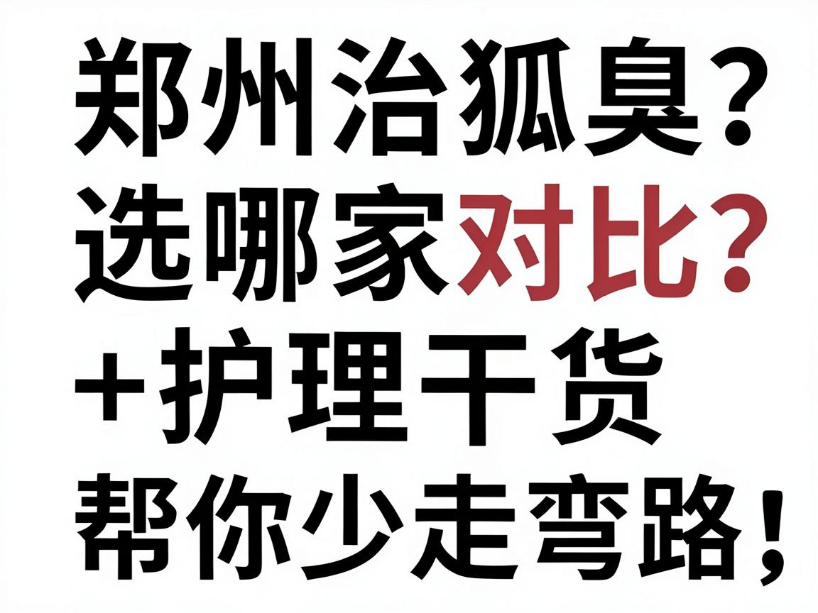 郑州治狐臭选哪家?医院对比+护理干货,帮你少走弯路 郑州治狐臭选哪家?医院对比+护理干货,帮你少走弯路