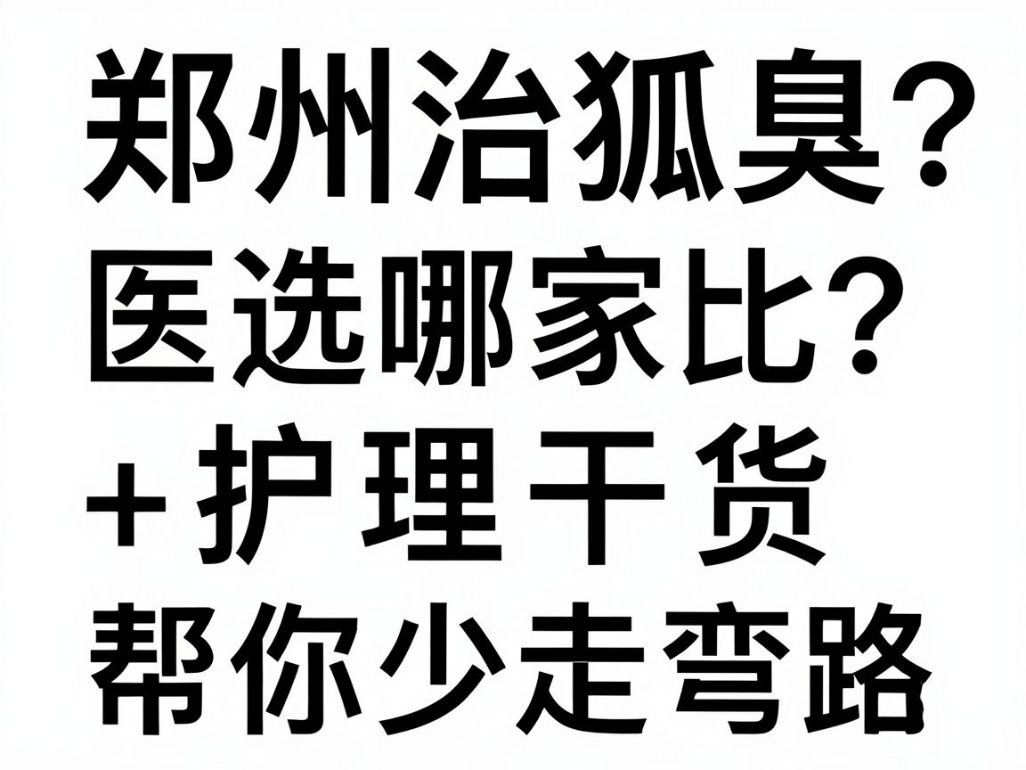 郑州治狐臭选哪家?医院对比+护理干货,帮你少走弯路 郑州治狐臭选哪家?医院对比+护理干货,帮你少走弯路