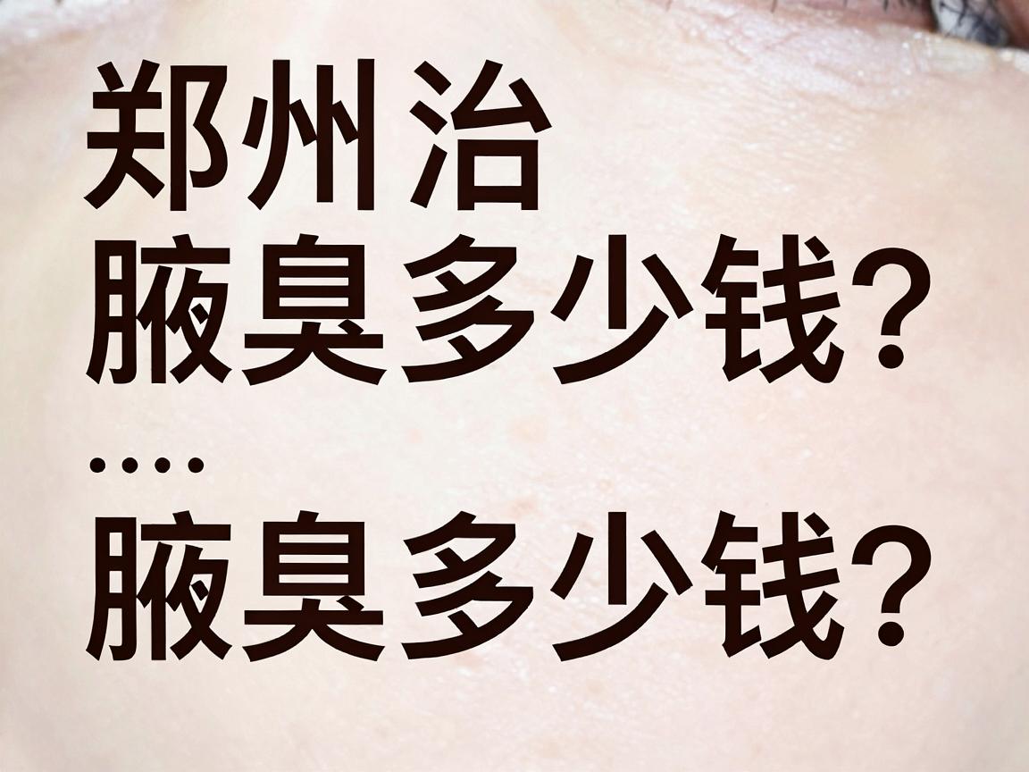 郑州治疗腋臭要多少钱?一文说清腋臭治疗费用与省钱关键 郑州治疗腋臭要多少钱?一文说清腋臭治疗费用与省钱关键