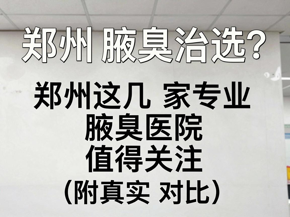 郑州腋臭治疗医院怎么选?郑州这几家专业腋臭医院值得关注(附真实对比) 郑州腋臭治疗医院怎么选?郑州这几家专业腋臭医院值得关注(附真实对比)