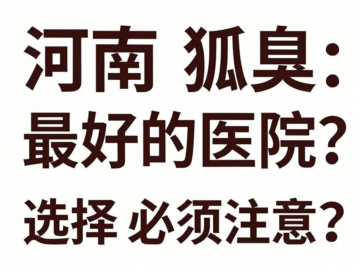 河南狐臭最好的医院怎么选?揭秘郑州腋臭医院选择必须注意的3个关键点 河南狐臭最好的医院怎么选?揭秘郑州腋臭医院选择必须注意的3个关键点