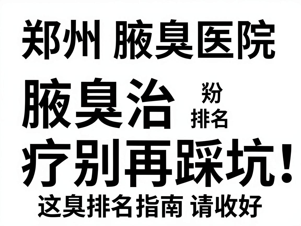 郑州腋臭医院排名，腋臭治疗别再踩坑，这份郑州腋臭医院排名指南请收好