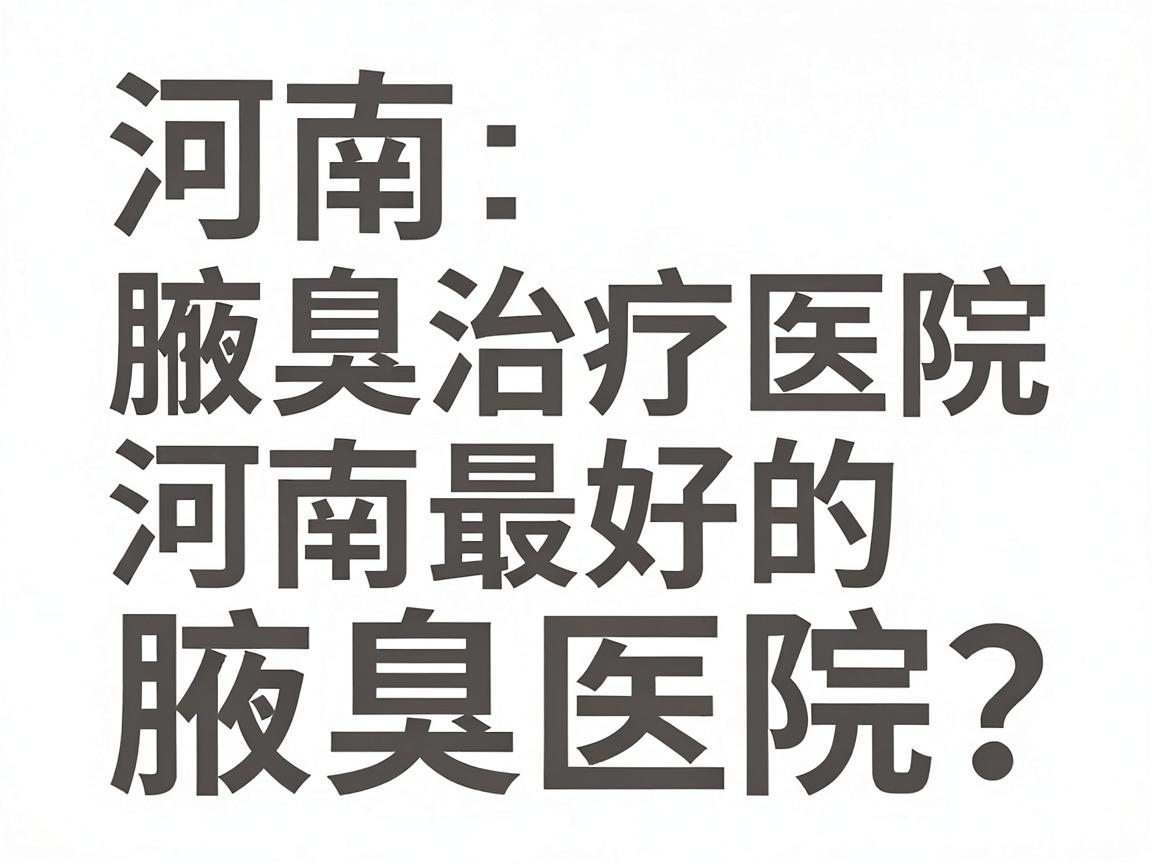 河南腋臭治疗医院推荐,如何选择河南最好的腋臭医院?这份腋臭医院推荐指南请收好 河南腋臭治疗医院推荐,如何选择河南最好的腋臭医院?这份腋臭医院推荐指南请收好