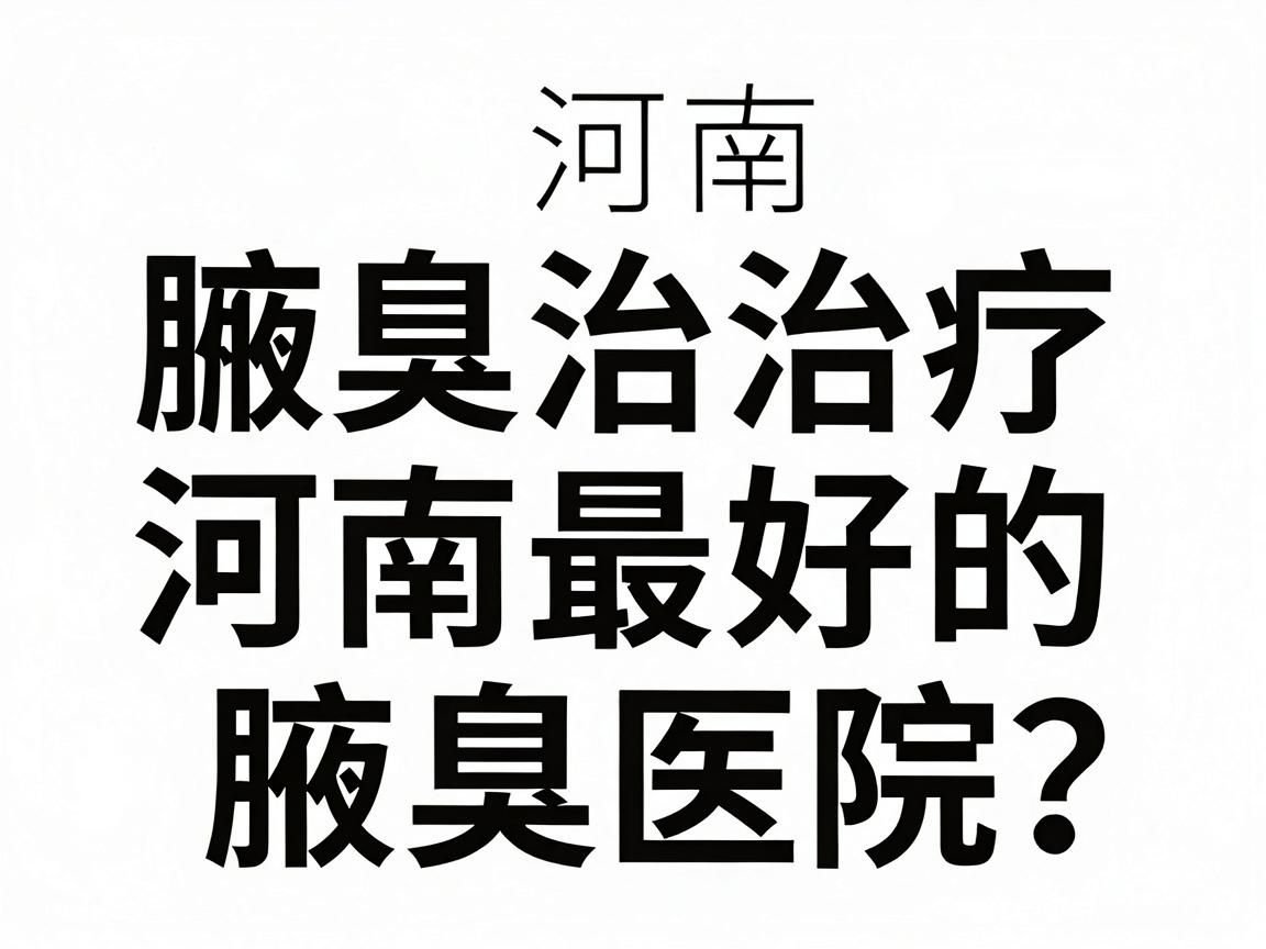 河南腋臭治疗医院推荐,如何选择河南最好的腋臭医院?这份腋臭医院推荐指南请收好 河南腋臭治疗医院推荐,如何选择河南最好的腋臭医院?这份腋臭医院推荐指南请收好