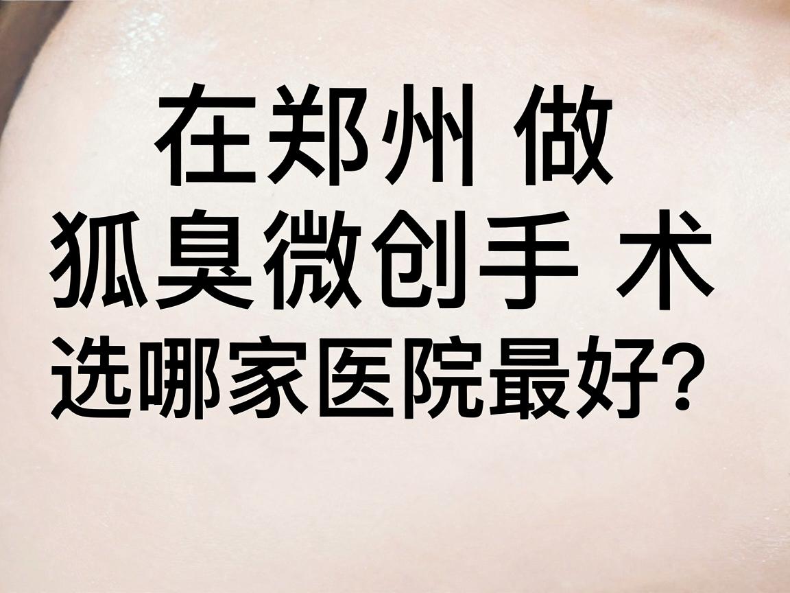在郑州做狐臭微创手术,选哪家医院最好?这些细节告诉你答案(附对比) 在郑州做狐臭微创手术,选哪家医院最好?这些细节告诉你答案(附对比)