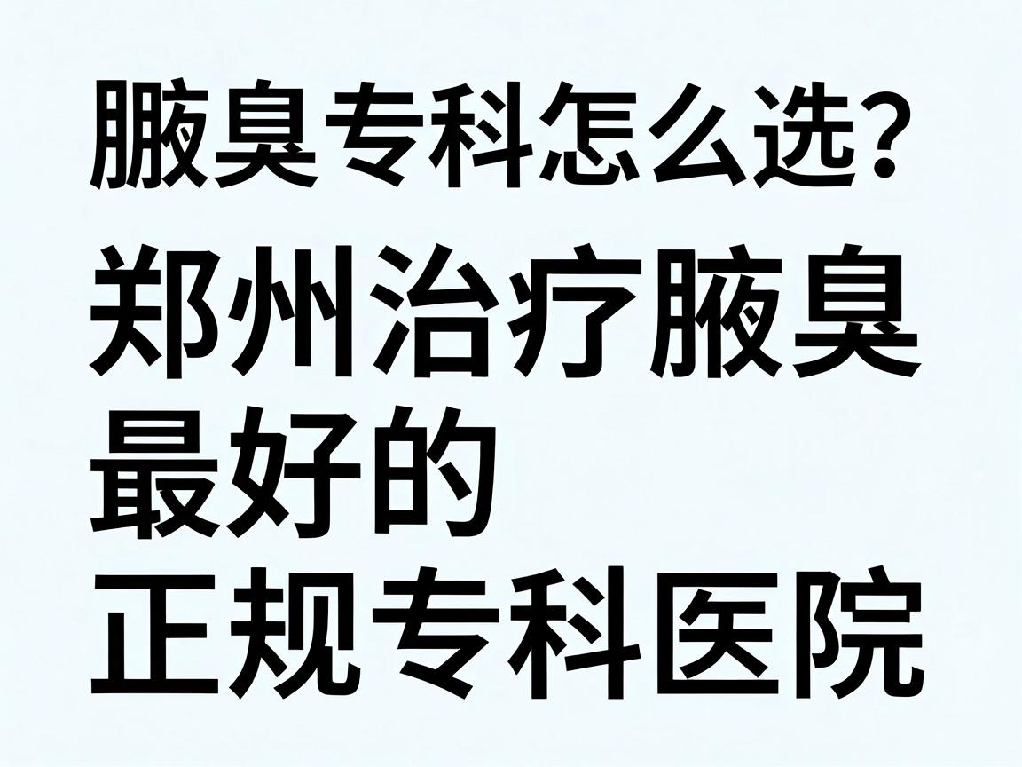 腋臭专科医院怎么选?郑州治疗腋臭最好的正规专科医院,这些细节别忽略 腋臭专科医院怎么选?郑州治疗腋臭最好的正规专科医院,这些细节别忽略