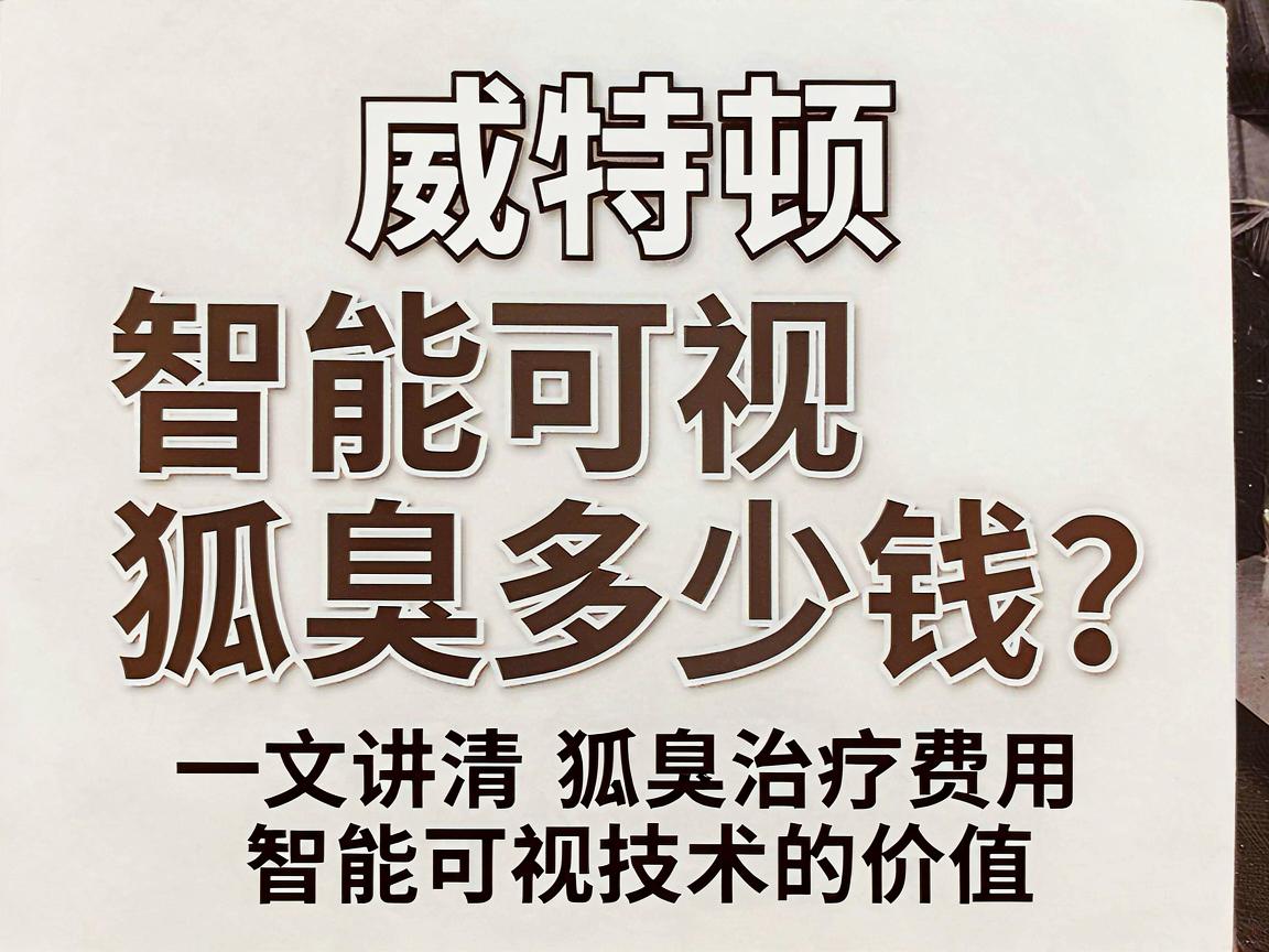 威特顿智能可视狐臭多少钱?一文讲清狐臭治疗费用与智能可视技术的价值 威特顿智能可视狐臭多少钱?一文讲清狐臭治疗费用与智能可视技术的价值