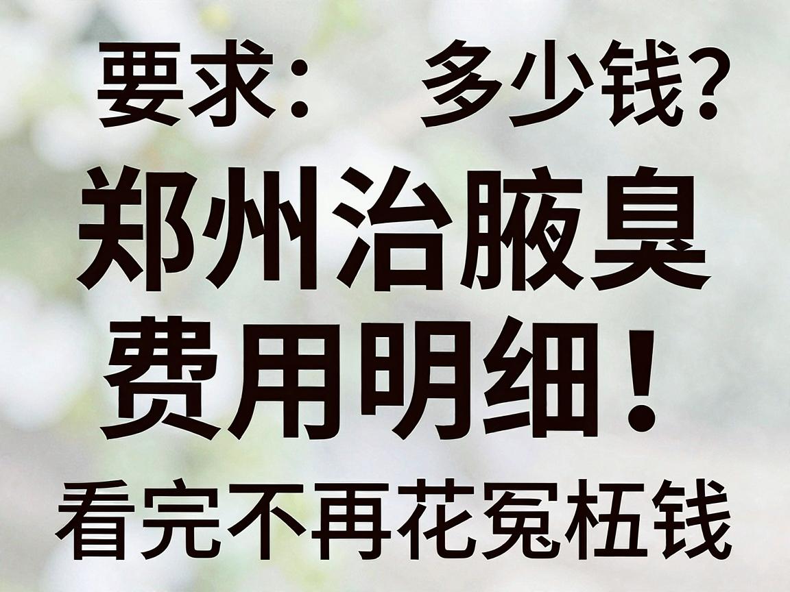 郑州治腋臭多少钱？郑州治腋臭费用明细，看完不再花冤枉钱