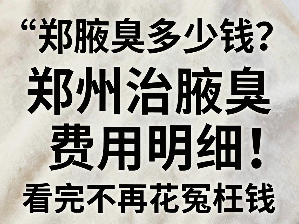 郑州治腋臭多少钱？郑州治腋臭费用明细，看完不再花冤枉钱