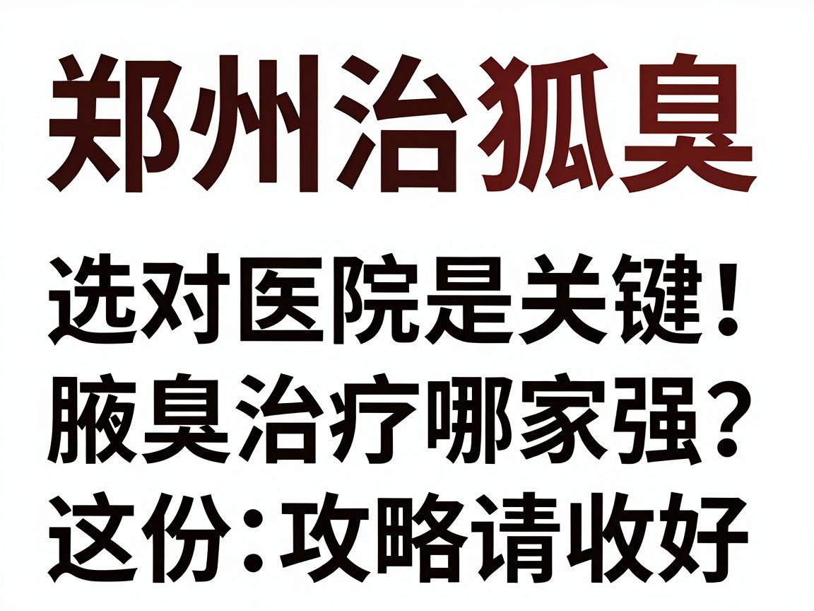 郑州治狐臭,选对医院是关键!腋臭治疗哪家强?这份攻略请收好 郑州治狐臭,选对医院是关键!腋臭治疗哪家强?这份攻略请收好