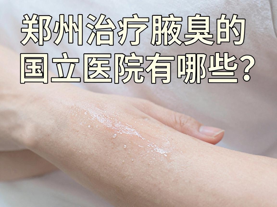 郑州治疗腋臭的国立医院有哪些？国立医院治疗腋臭靠谱吗？一文看懂