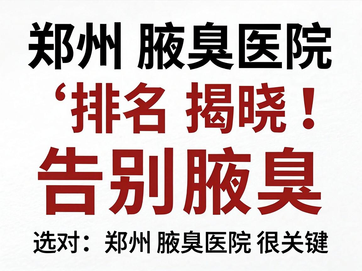 郑州腋臭医院排名揭晓，告别腋臭，选对郑州腋臭医院很关键