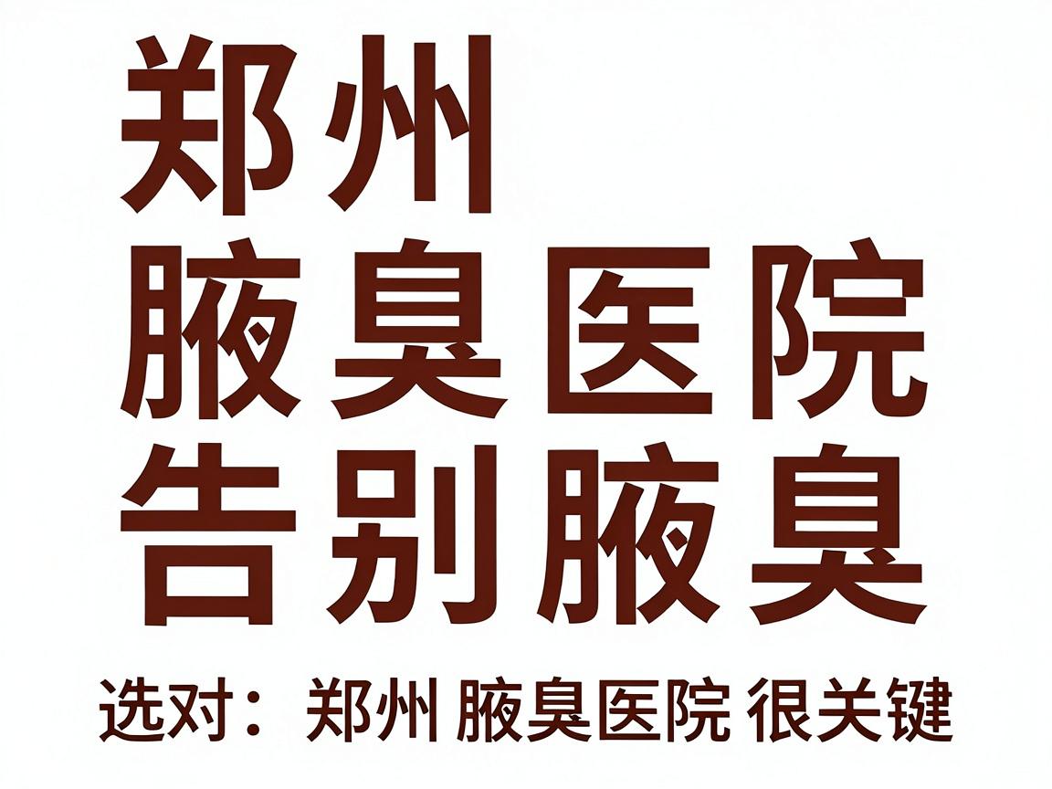 郑州腋臭医院排名揭晓，告别腋臭，选对郑州腋臭医院很关键