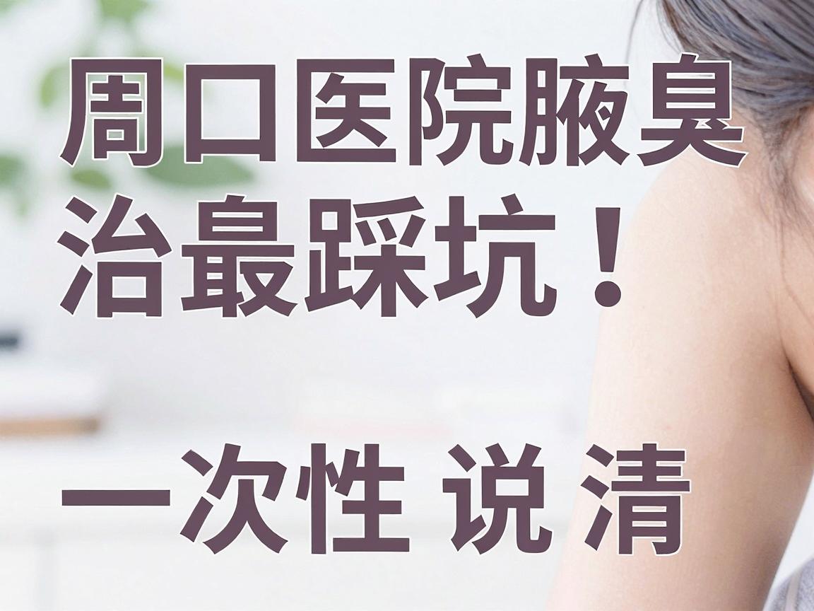 周口腋臭治疗别踩坑！周口医院腋臭最佳方法一次性说清