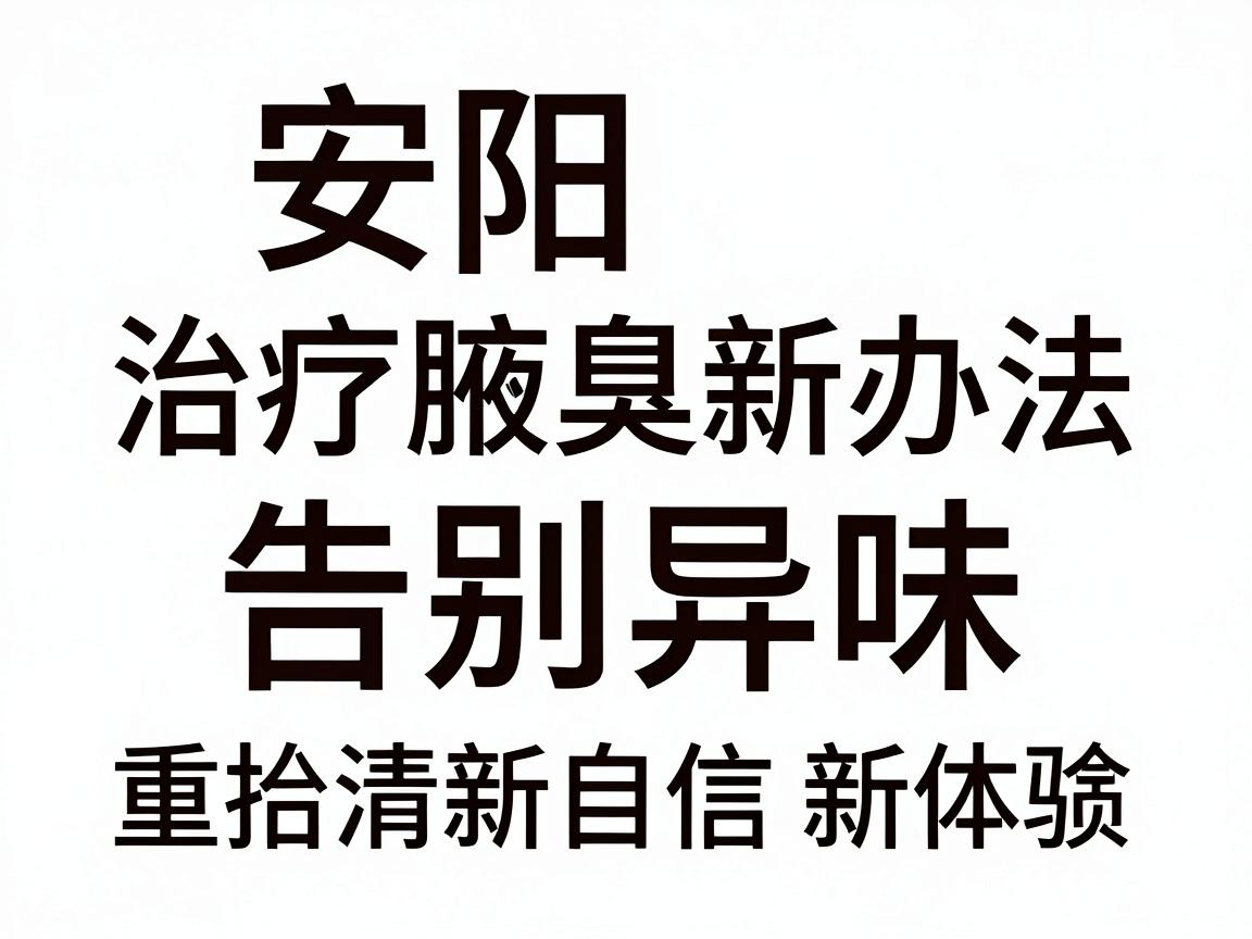 安阳治疗腋臭新办法，告别异味，重拾清新自信新体验