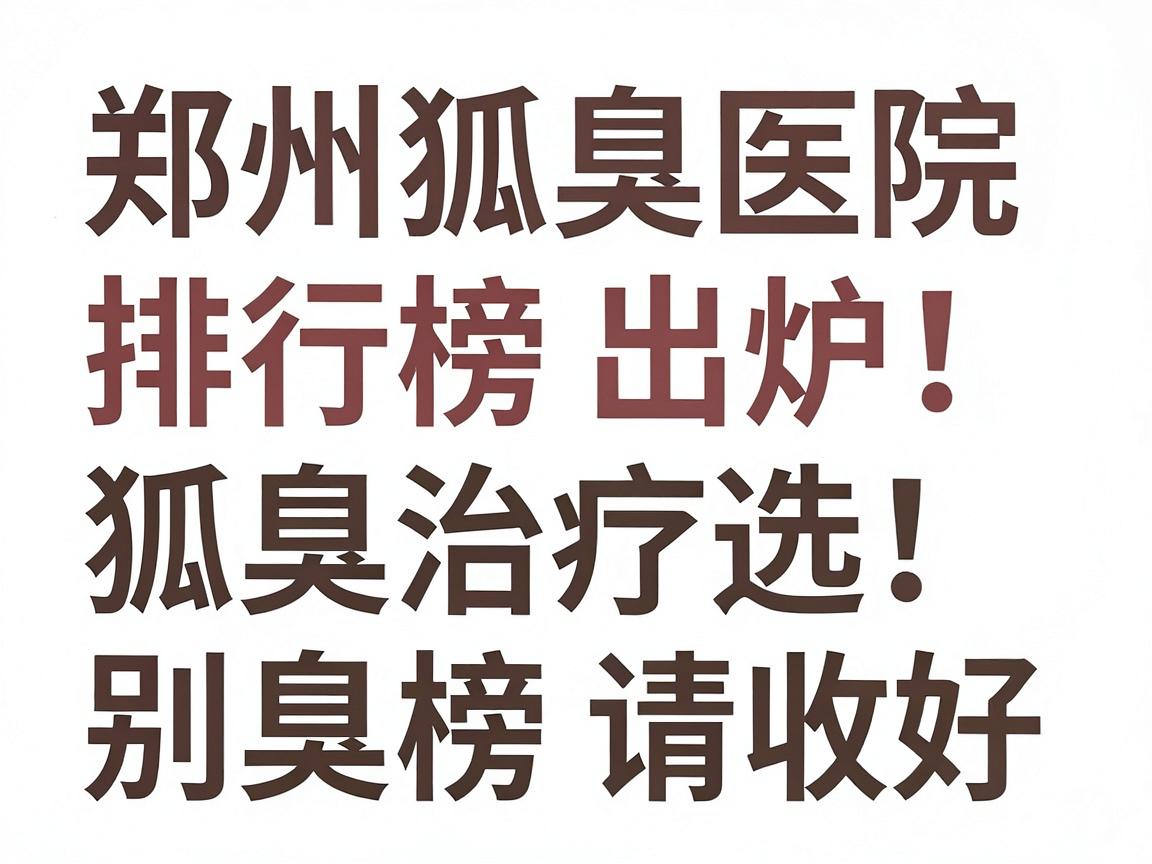 郑州狐臭医院排行榜出炉！狐臭治疗别再乱选，这份郑州狐臭医院榜单请收好