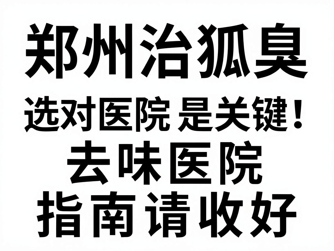 郑州治狐臭，选对医院是关键！这份去味医院指南请收好