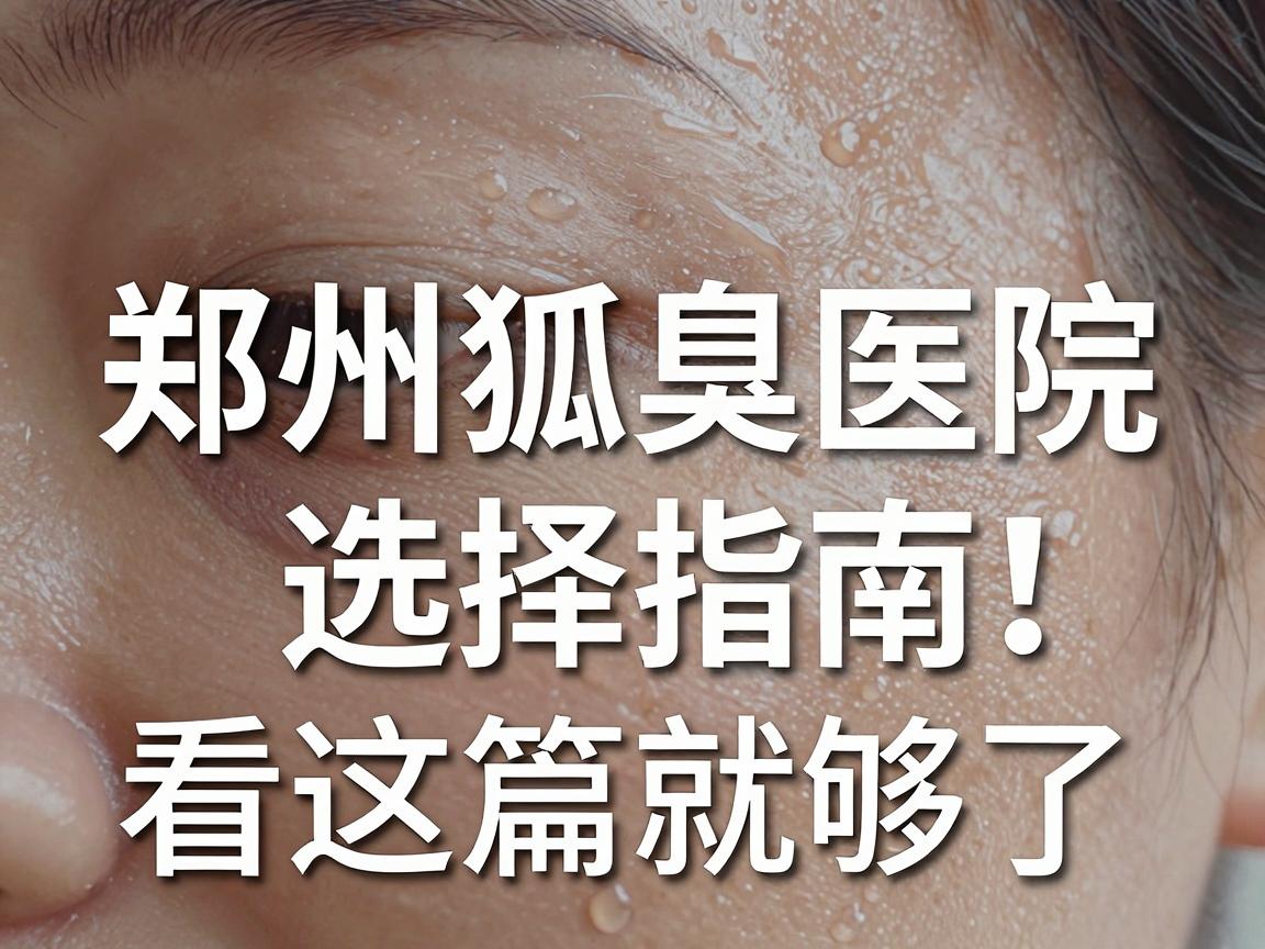 郑州狐臭医院哪家好?郑州狐臭医院选择指南,看这篇就够了 郑州狐臭医院哪家好?郑州狐臭医院选择指南,看这篇就够了
