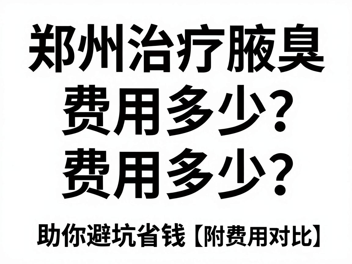 郑州治疗腋臭费用多少？一文拆解费用构成，助你避坑省钱（附费用对比）