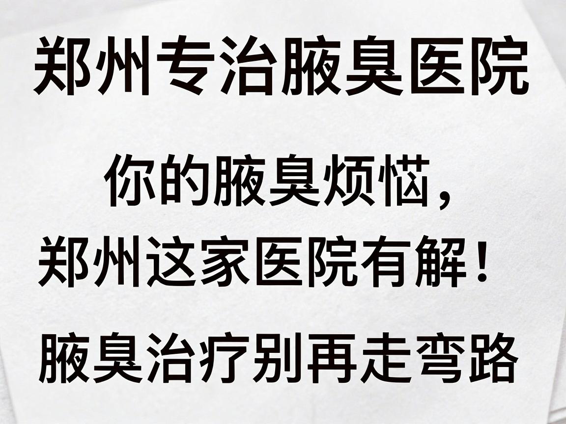 郑州专治腋臭医院，你的腋臭烦恼，郑州这家医院有解！腋臭治疗别再走弯路