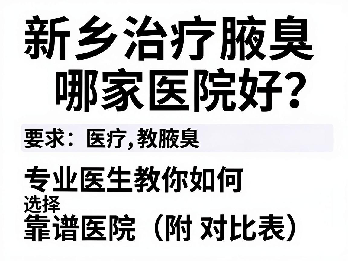 新乡治疗腋臭哪家医院好？专业医生教你如何选择靠谱医院（附对比表）