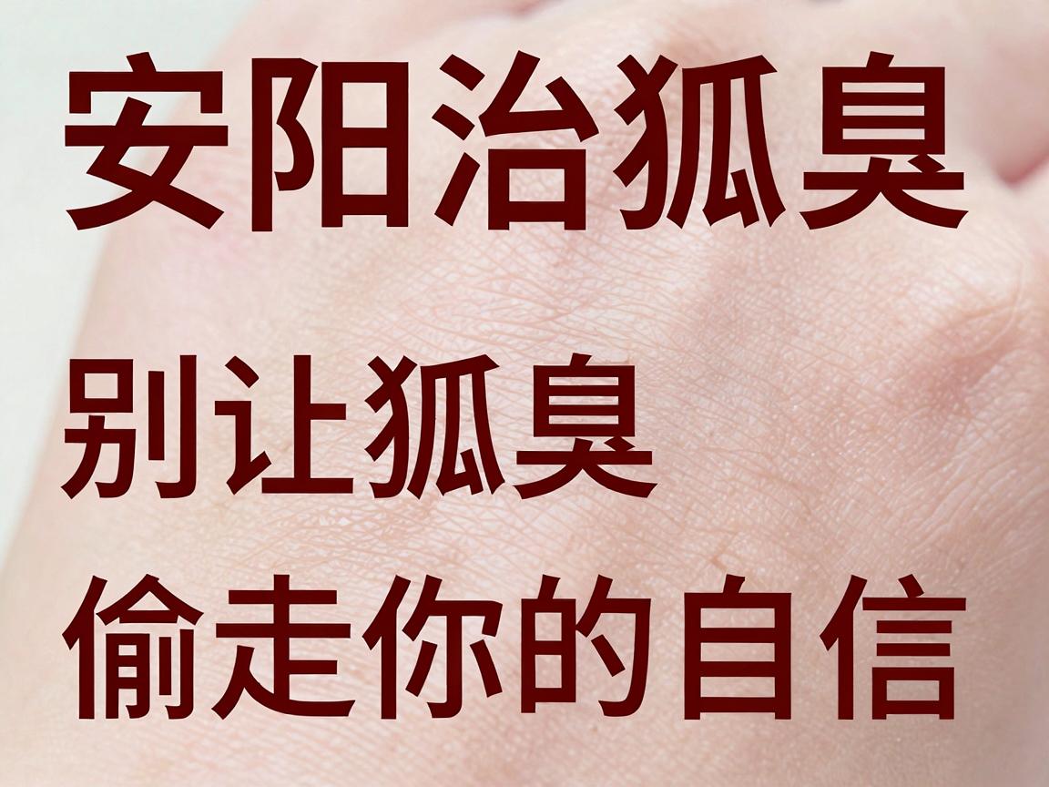 安阳治狐臭，别让狐臭偷走你的自信—狐臭治疗最新科普