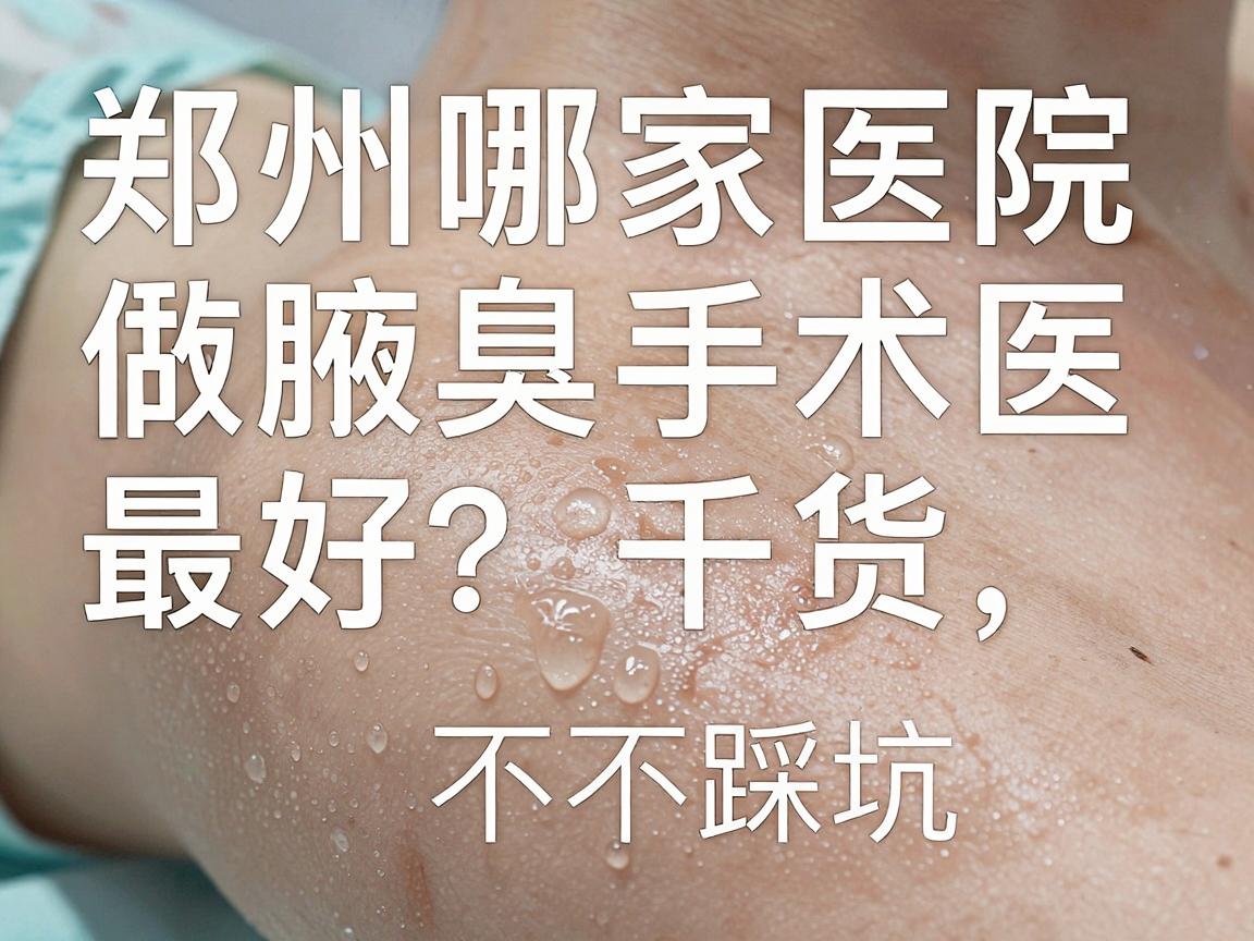 郑州哪家医院做腋臭手术最好？腋臭手术医院选择干货，看完不踩坑