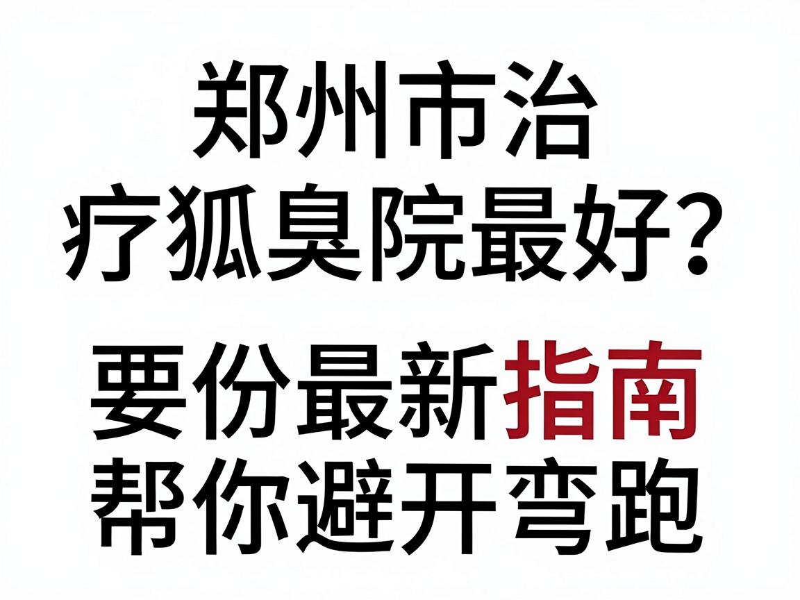 郑州市治疗狐臭哪家医院最好?这份最新指南帮你避开弯路 郑州市治疗狐臭哪家医院最好?这份最新指南帮你避开弯路
