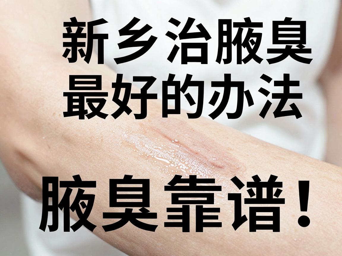 新乡治腋臭最好的办法,这几种方法治腋臭最靠谱! 新乡治腋臭最好的办法,这几种方法治腋臭最靠谱!