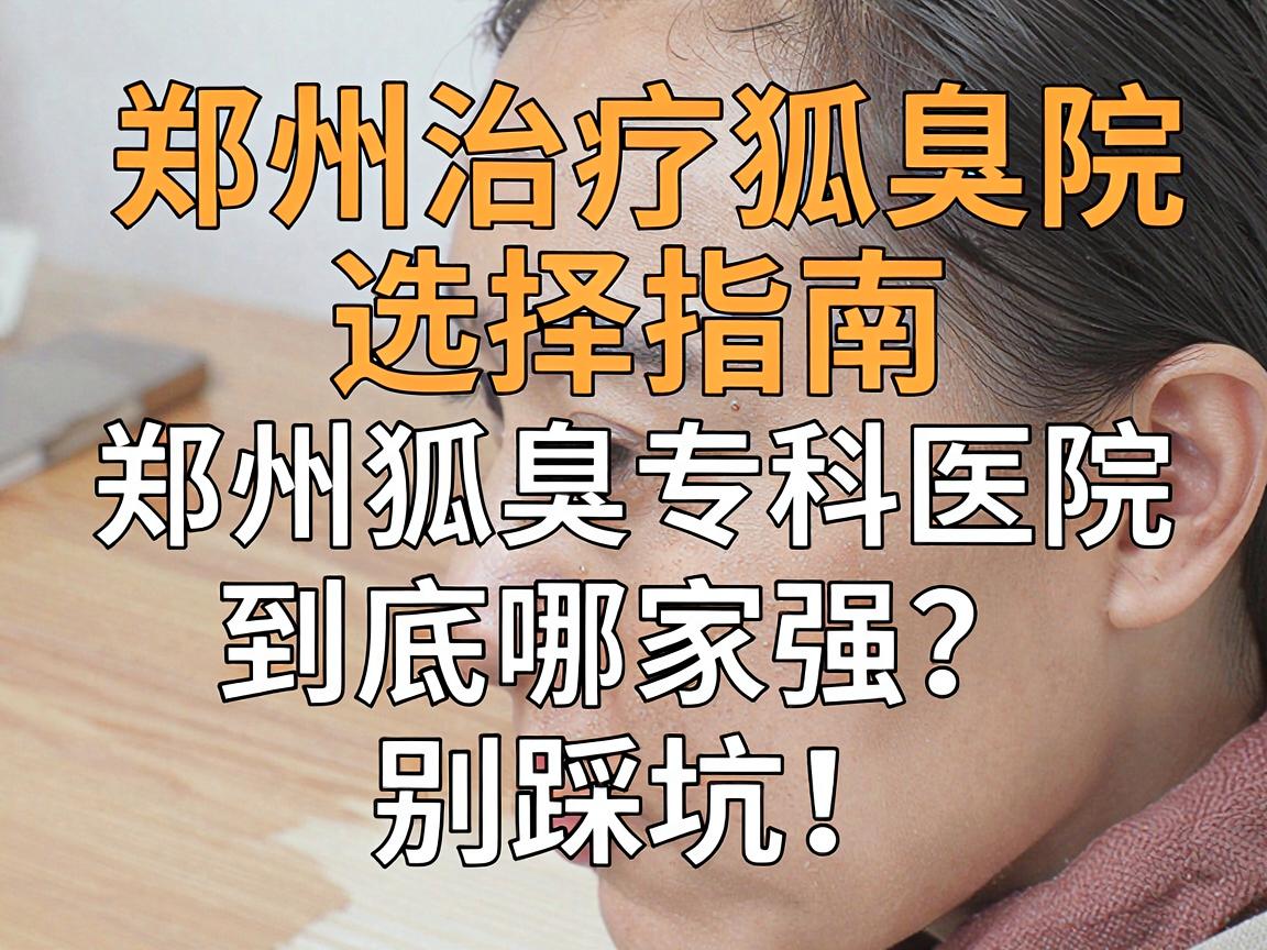 郑州治疗狐臭医院选择指南,郑州狐臭专科医院到底哪家强?别踩坑! 郑州治疗狐臭医院选择指南,郑州狐臭专科医院到底哪家强?别踩坑!
