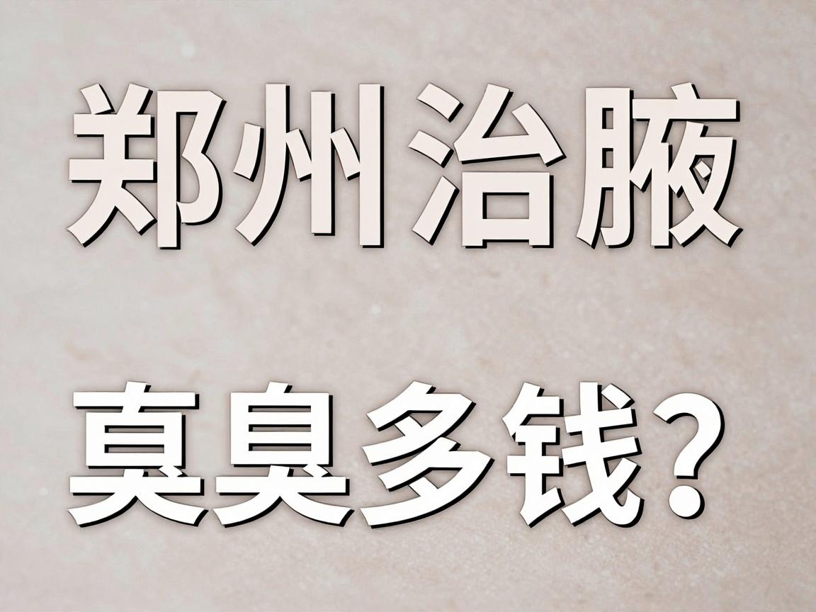 郑州治腋臭多少钱?一文讲透郑州治腋臭费用与真实细节 郑州治腋臭多少钱?一文讲透郑州治腋臭费用与真实细节