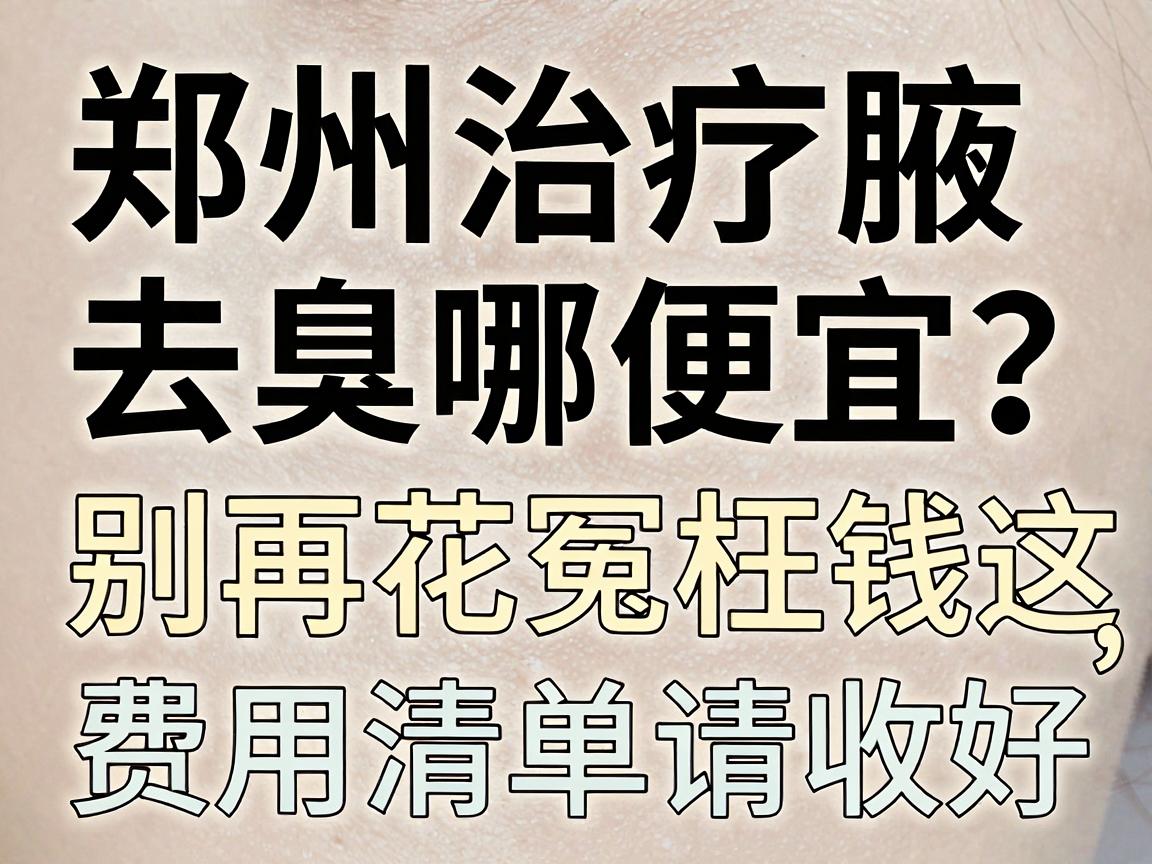 郑州治疗腋臭去哪便宜?别再花冤枉钱,这份费用清单请收好 郑州治疗腋臭去哪便宜?别再花冤枉钱,这份费用清单请收好
