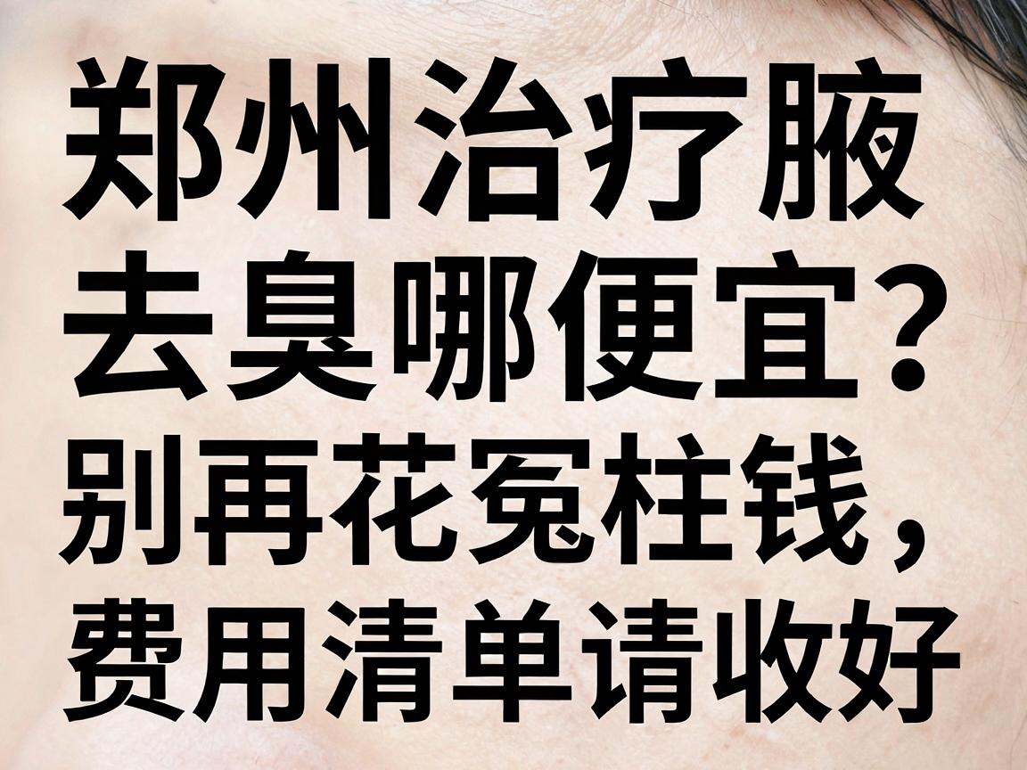 郑州治疗腋臭去哪便宜?别再花冤枉钱,这份费用清单请收好 郑州治疗腋臭去哪便宜?别再花冤枉钱,这份费用清单请收好