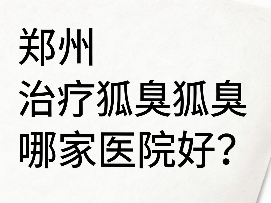 郑州治疗狐臭哪家医院好?专业解析郑州狐臭治疗医院的选择要点 郑州治疗狐臭哪家医院好?专业解析郑州狐臭治疗医院的选择要点