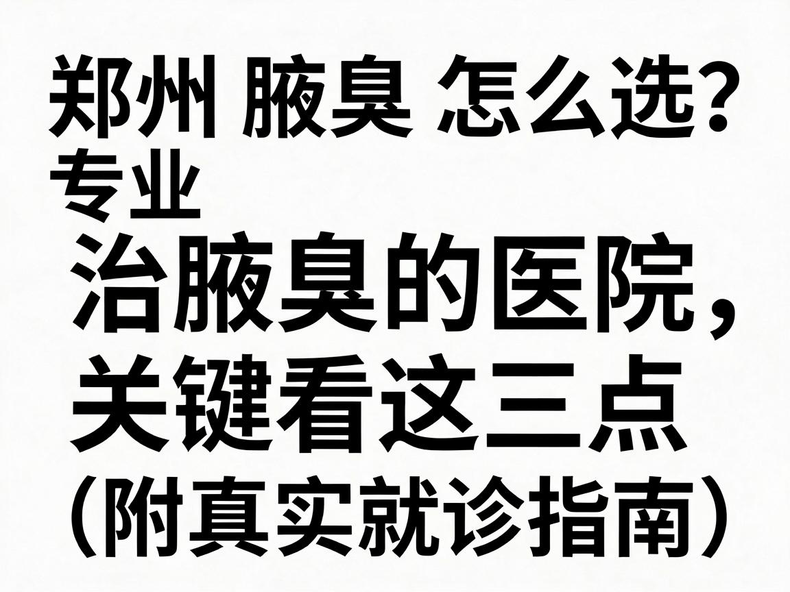 郑州腋臭医院怎么选？专业治腋臭的医院，关键看这三点（附真实就诊指南）