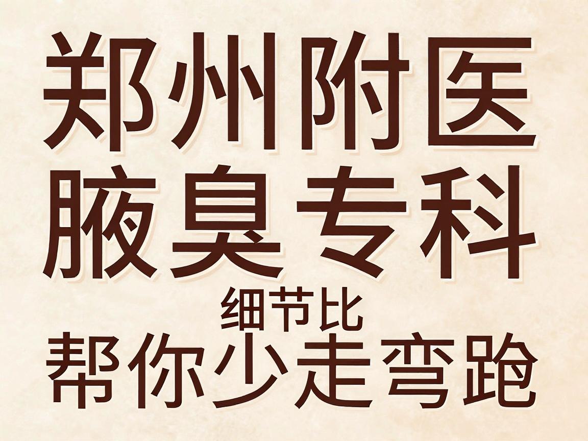 狐臭手术选郑州哪家医院?郑州附医腋臭专科的细节对比,帮你少走弯路 狐臭手术选郑州哪家医院?郑州附医腋臭专科的细节对比,帮你少走弯路