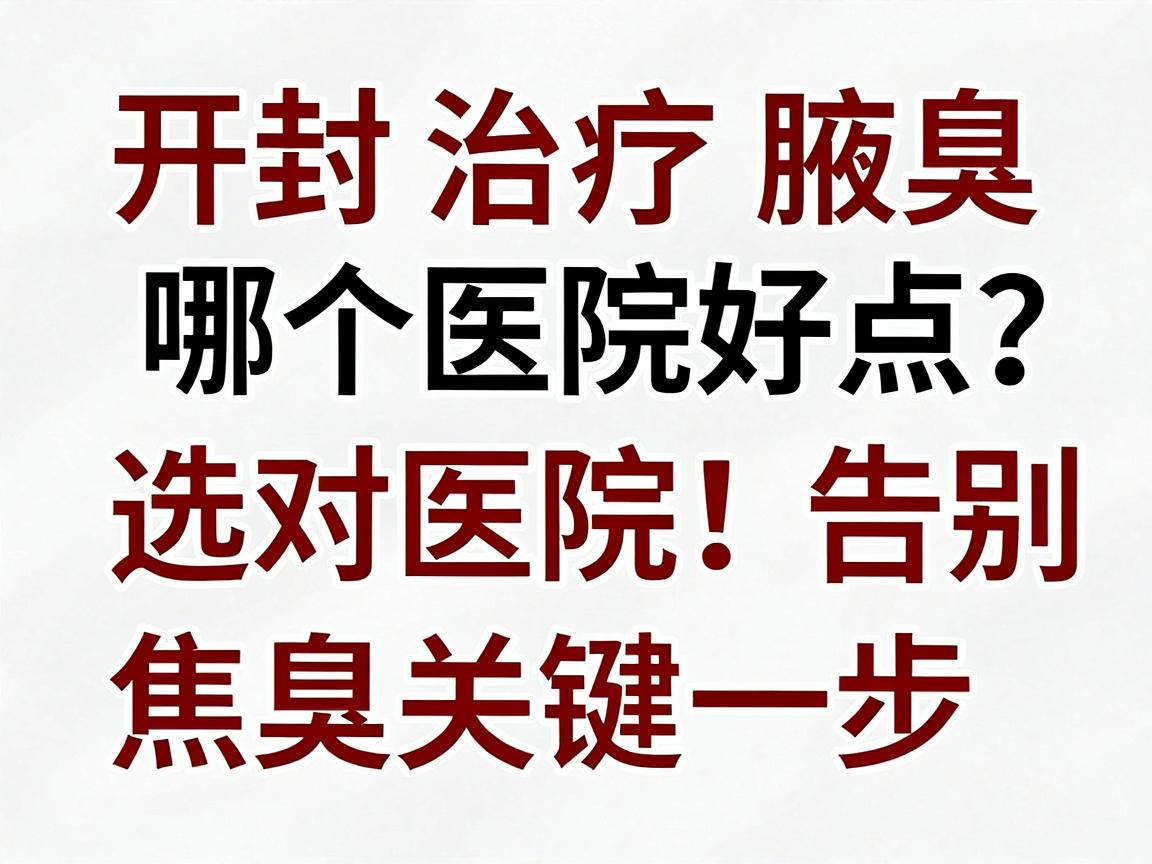 开封治疗腋臭哪个医院好点?选对医院,告别腋臭焦虑的关键一步 开封治疗腋臭哪个医院好点?选对医院,告别腋臭焦虑的关键一步