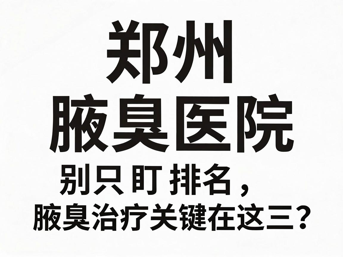 郑州腋臭医院排名怎么看？别只盯排名，腋臭治疗关键在这三点