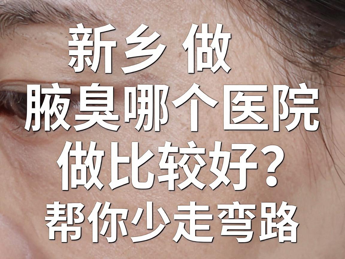 新乡做腋臭哪个医院做比较好?这份避坑指南,帮你少走弯路 新乡做腋臭哪个医院做比较好?这份避坑指南,帮你少走弯路
