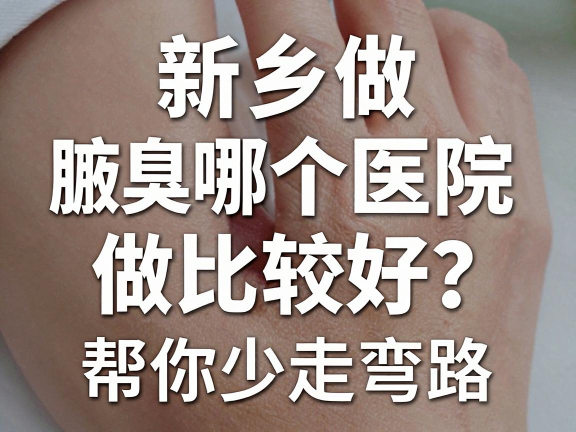 新乡做腋臭哪个医院做比较好?这份避坑指南,帮你少走弯路 新乡做腋臭哪个医院做比较好?这份避坑指南,帮你少走弯路