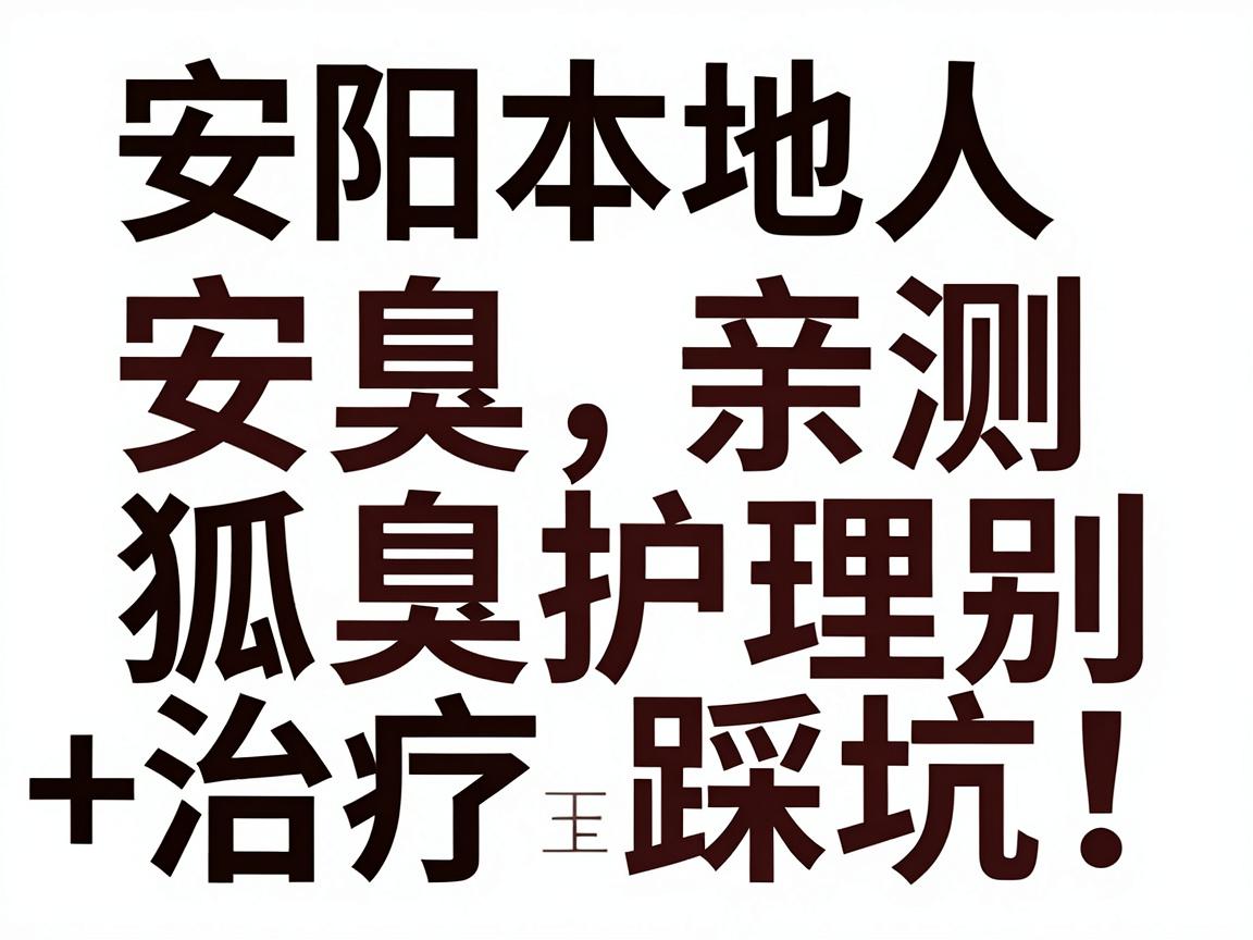 狐臭安阳治疗别踩坑!安阳本地人亲测的狐臭护理+治疗全攻略 狐臭安阳治疗别踩坑!安阳本地人亲测的狐臭护理+治疗全攻略