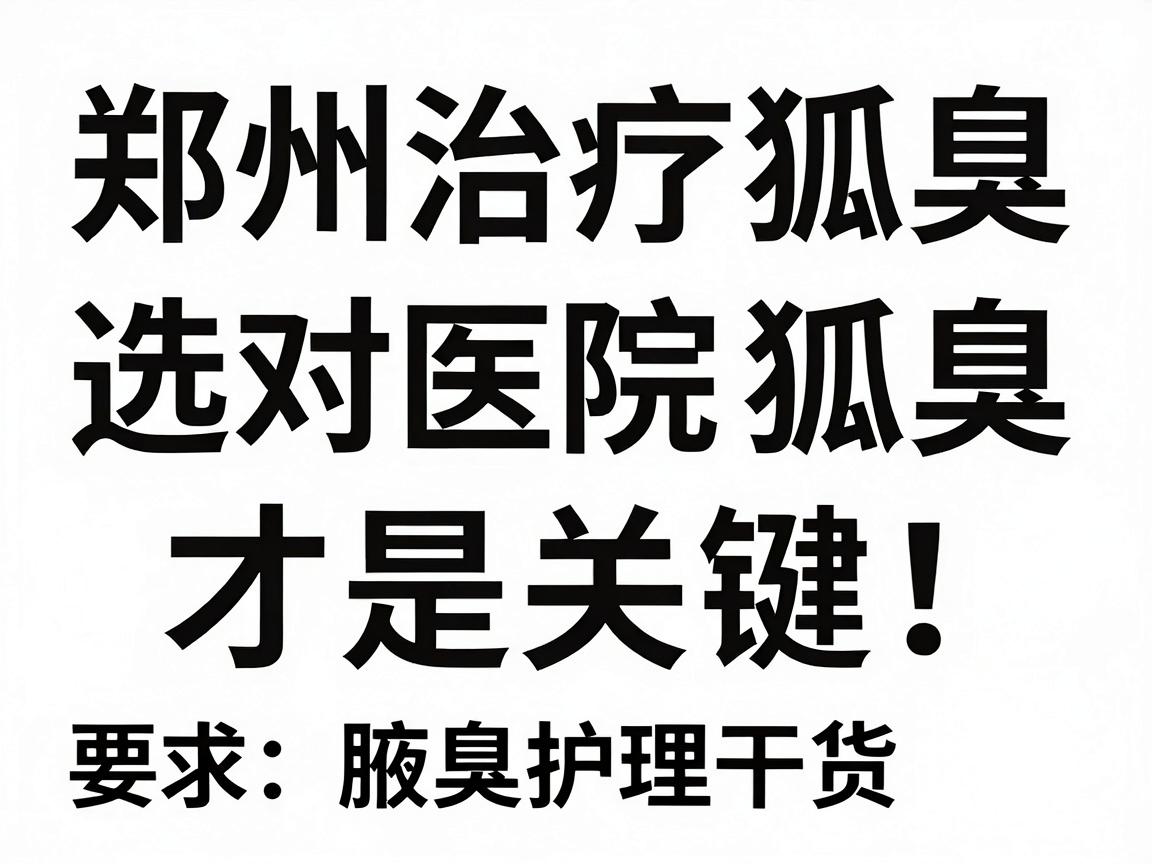 郑州治疗狐臭,选对医院才是关键!今天聊聊郑州治狐臭的医院怎么挑,附腋臭护理干货 郑州治疗狐臭,选对医院才是关键!今天聊聊郑州治狐臭的医院怎么挑,附腋臭护理干货
