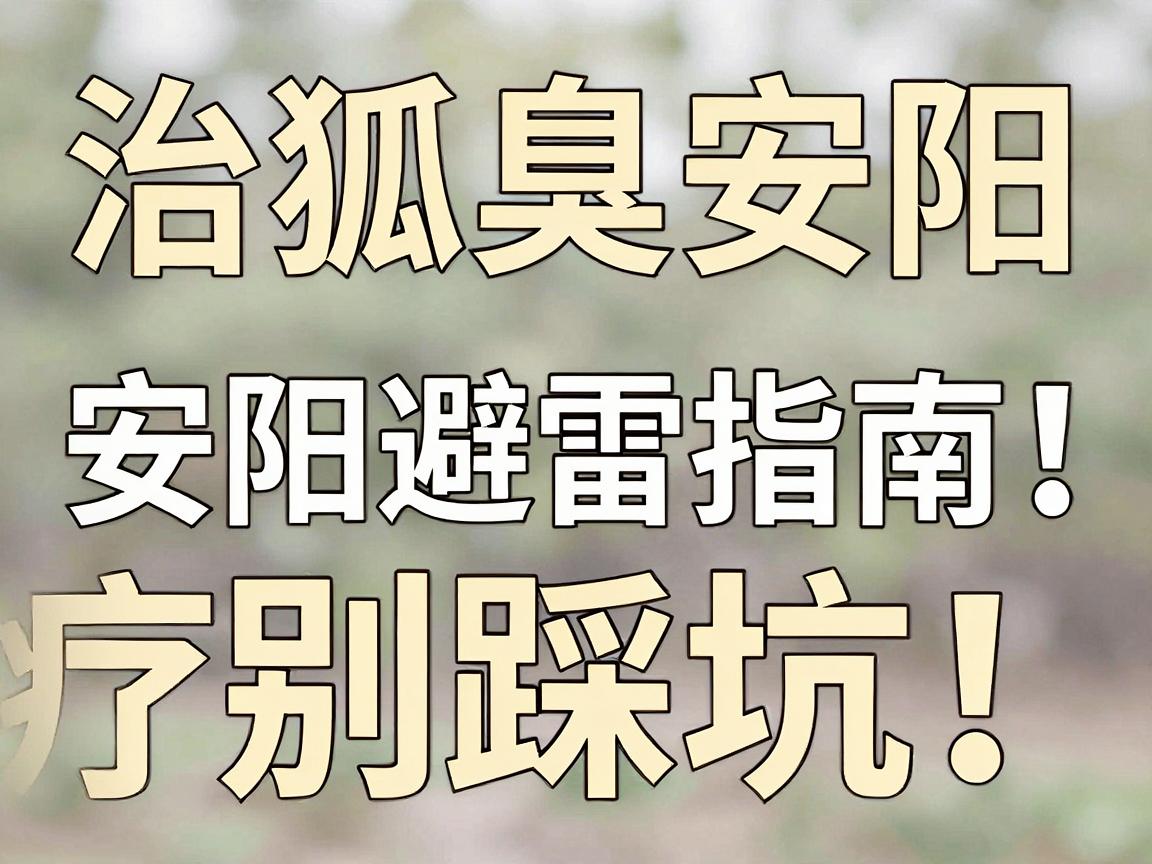 狐臭安阳治疗别踩坑！这份治狐臭安阳避雷指南，建议看完再决定