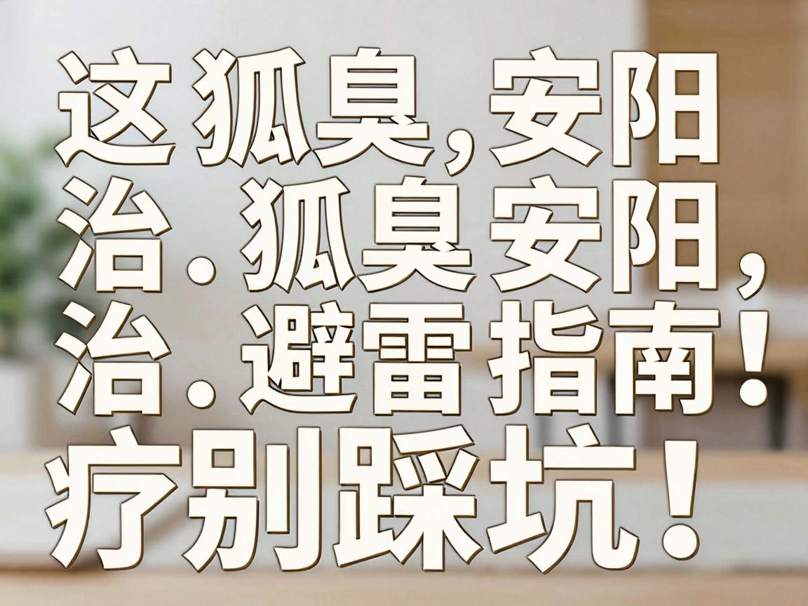 狐臭安阳治疗别踩坑！这份治狐臭安阳避雷指南，建议看完再决定