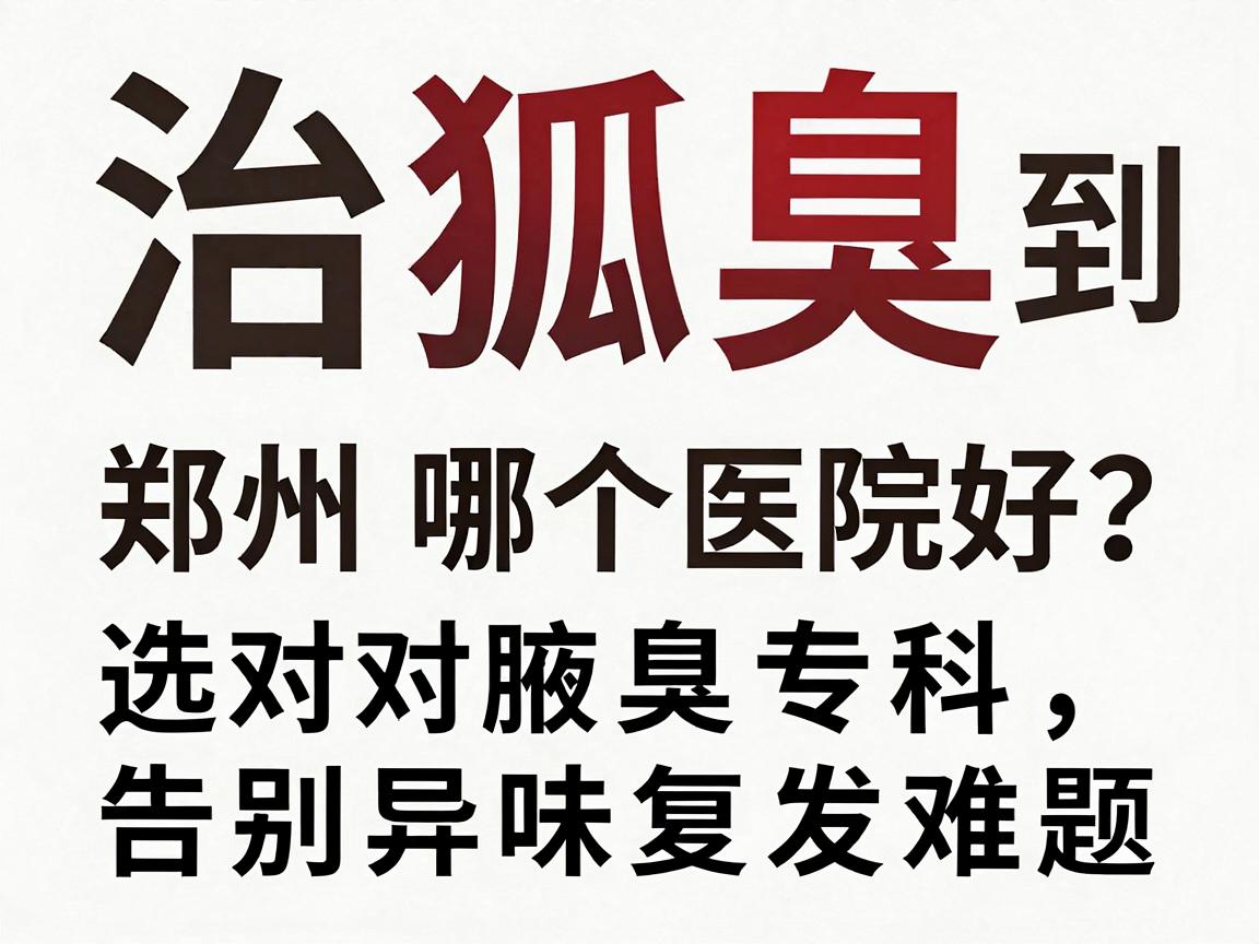 治狐臭到郑州哪个医院好?选对腋臭专科,告别异味复发难题 治狐臭到郑州哪个医院好?选对腋臭专科,告别异味复发难题